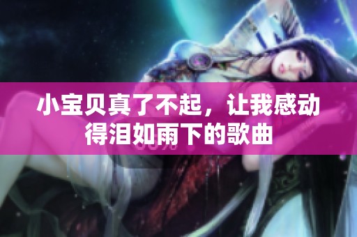 小宝贝真了不起，让我感动得泪如雨下的歌曲
