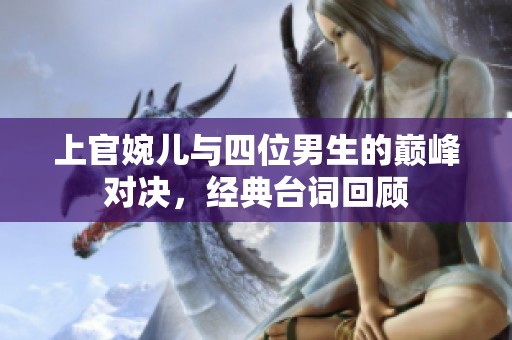 上官婉儿与四位男生的巅峰对决，经典台词回顾