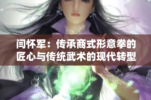 闫怀军：传承商式形意拳的匠心与传统武术的现代转型