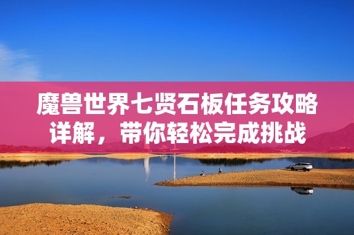 魔兽世界七贤石板任务攻略详解，带你轻松完成挑战