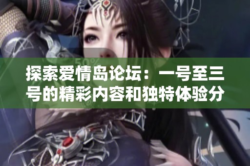 探索爱情岛论坛：一号至三号的精彩内容和独特体验分享