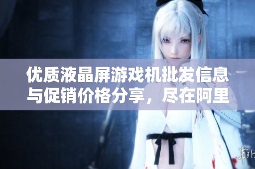 优质液晶屏游戏机批发信息与促销价格分享，尽在阿里巴巴