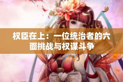 权臣在上：一位统治者的六面挑战与权谋斗争