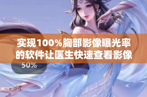 实现100%胸部影像曝光率的软件让医生快速查看影像资料
