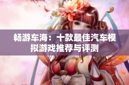 畅游车海：十款最佳汽车模拟游戏推荐与评测