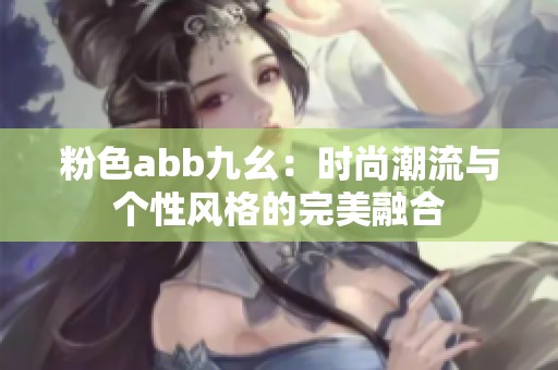 粉色abb九幺：时尚潮流与个性风格的完美融合