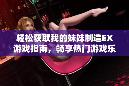 轻松获取我的妹妹制造EX游戏指南，畅享热门游戏乐趣