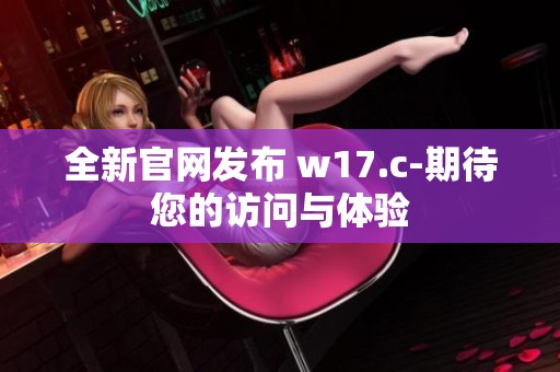 全新官网发布 w17.c-期待您的访问与体验