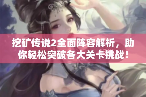 挖矿传说2全面阵容解析，助你轻松突破各大关卡挑战！