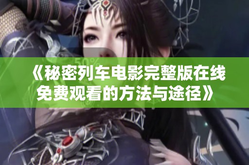 《秘密列车电影完整版在线免费观看的方法与途径》