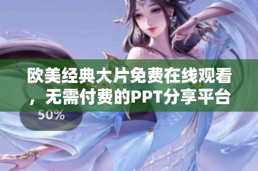 欧美经典大片免费在线观看，无需付费的PPT分享平台