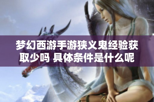 梦幻西游手游狭义鬼经验获取少吗 具体条件是什么呢