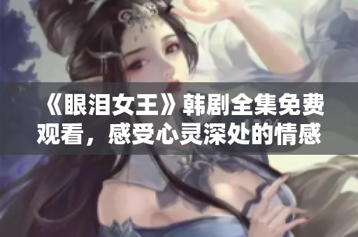 《眼泪女王》韩剧全集免费观看，感受心灵深处的情感共鸣