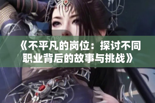 《不平凡的岗位：探讨不同职业背后的故事与挑战》