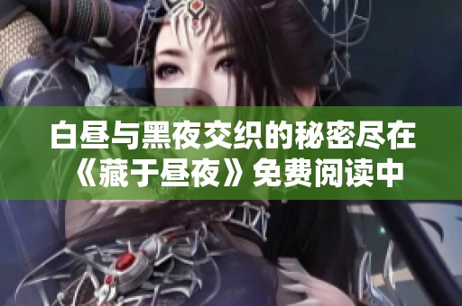 白昼与黑夜交织的秘密尽在《藏于昼夜》免费阅读中