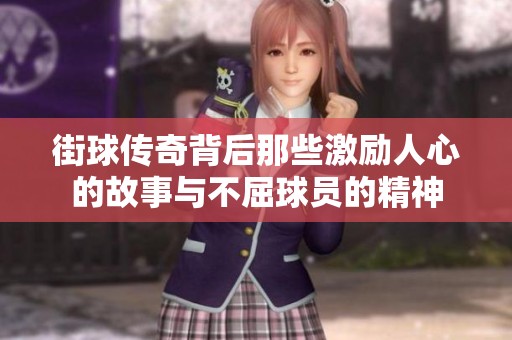 街球传奇背后那些激励人心的故事与不屈球员的精神