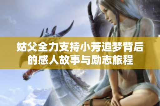姑父全力支持小芳追梦背后的感人故事与励志旅程