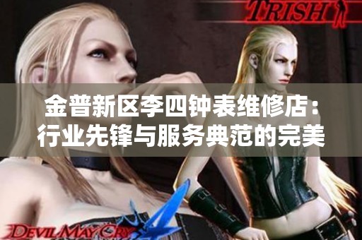 金普新区李四钟表维修店：行业先锋与服务典范的完美结合