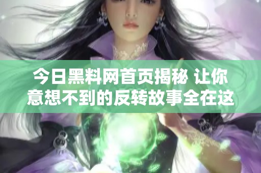 今日黑料网首页揭秘 让你意想不到的反转故事全在这里