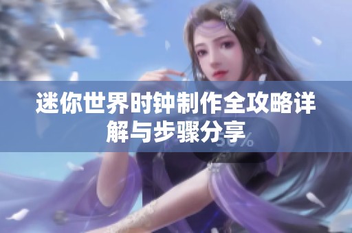 迷你世界时钟制作全攻略详解与步骤分享