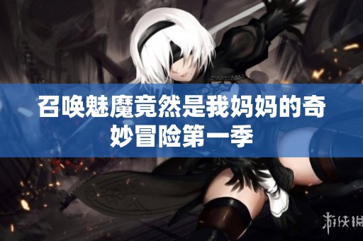 召唤魅魔竟然是我妈妈的奇妙冒险第一季