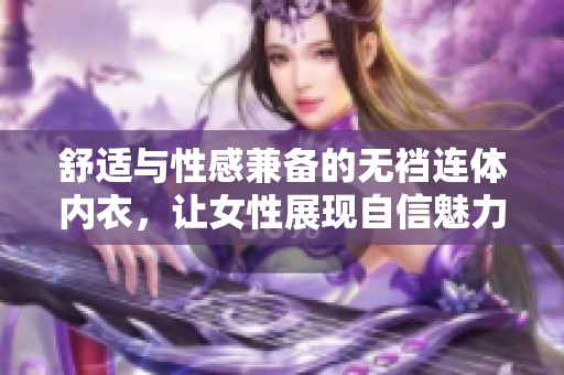 舒适与性感兼备的无裆连体内衣，让女性展现自信魅力