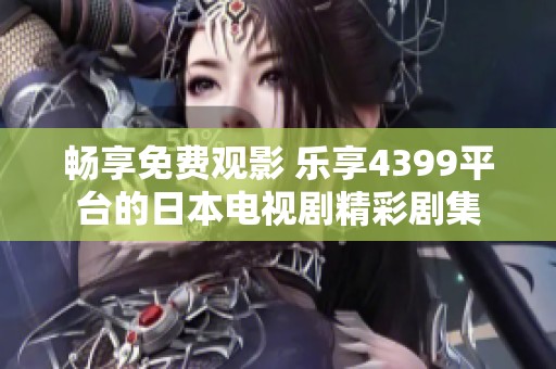 畅享免费观影 乐享4399平台的日本电视剧精彩剧集