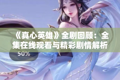 《真心英雄》全剧回顾：全集在线观看与精彩剧情解析