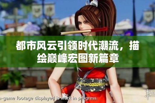 都市风云引领时代潮流，描绘巅峰宏图新篇章