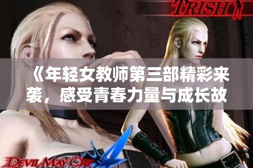 《年轻女教师第三部精彩来袭，感受青春力量与成长故事》