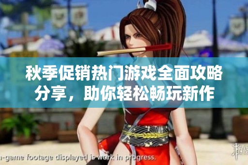 秋季促销热门游戏全面攻略分享，助你轻松畅玩新作