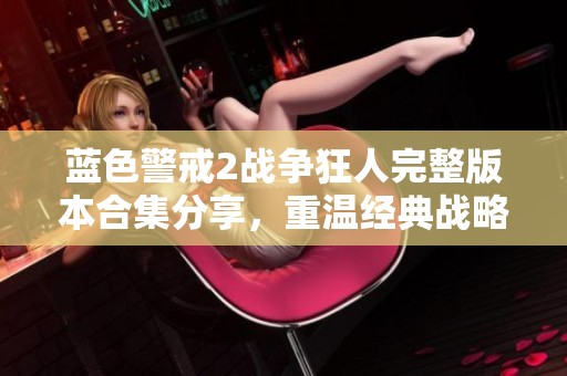 蓝色警戒2战争狂人完整版本合集分享，重温经典战略游戏魅力