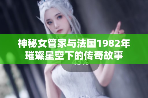 神秘女管家与法国1982年璀璨星空下的传奇故事