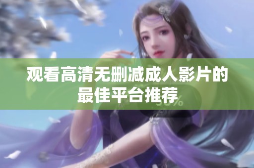 观看高清无删减成人影片的最佳平台推荐