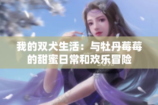 我的双犬生活：与牡丹莓莓的甜蜜日常和欢乐冒险