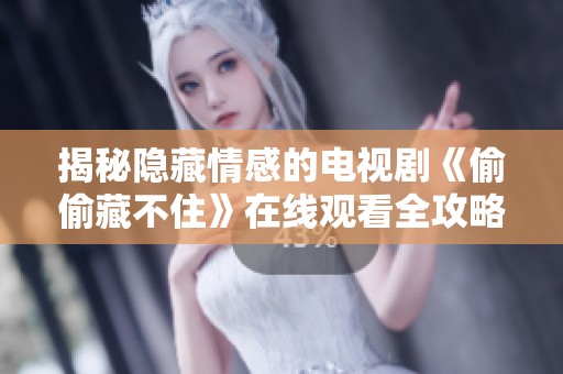 揭秘隐藏情感的电视剧《偷偷藏不住》在线观看全攻略