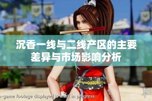 沉香一线与二线产区的主要差异与市场影响分析