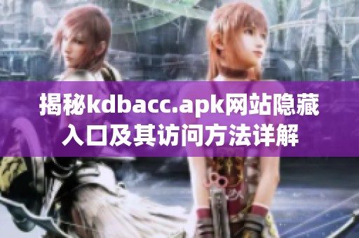 揭秘kdbacc.apk网站隐藏入口及其访问方法详解