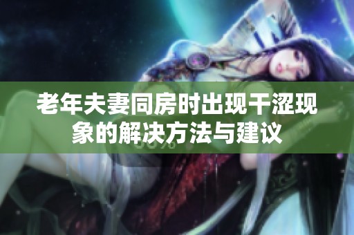 老年夫妻同房时出现干涩现象的解决方法与建议