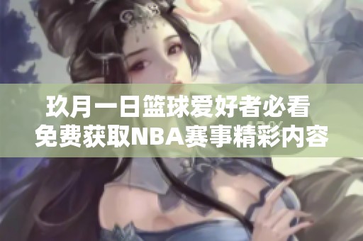 玖月一日篮球爱好者必看 免费获取NBA赛事精彩内容