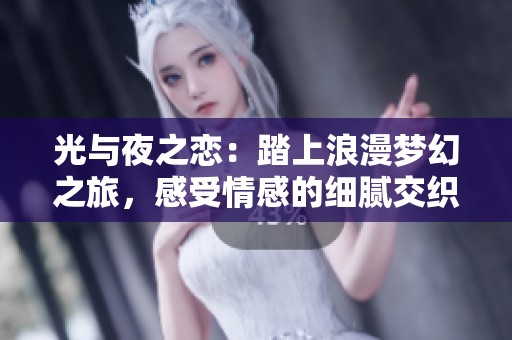 光与夜之恋：踏上浪漫梦幻之旅，感受情感的细腻交织