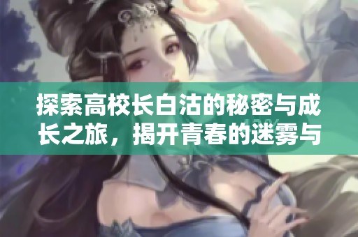 探索高校长白沽的秘密与成长之旅，揭开青春的迷雾与坚守
