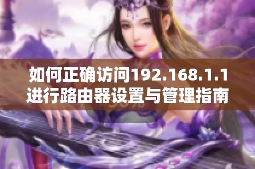 如何正确访问192.168.1.1进行路由器设置与管理指南