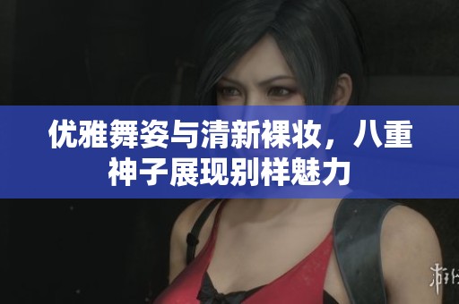 优雅舞姿与清新裸妆，八重神子展现别样魅力