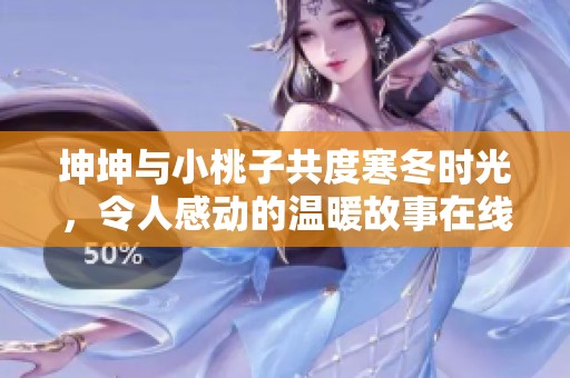 坤坤与小桃子共度寒冬时光，令人感动的温暖故事在线分享