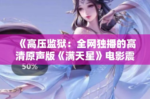 《高压监狱：全网独播的高清原声版《满天星》电影震撼上线》