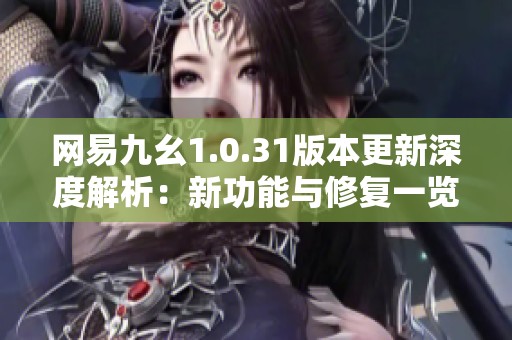网易九幺1.0.31版本更新深度解析：新功能与修复一览