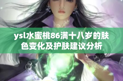 ysl水蜜桃86满十八岁的肤色变化及护肤建议分析