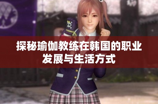 探秘瑜伽教练在韩国的职业发展与生活方式