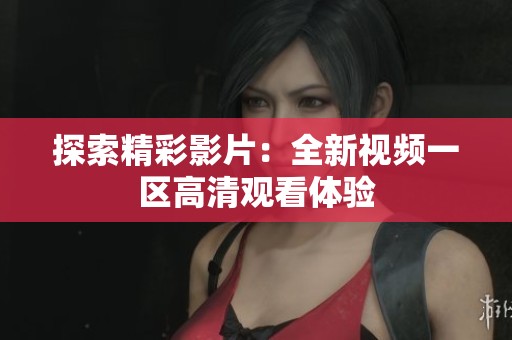 探索精彩影片：全新视频一区高清观看体验
